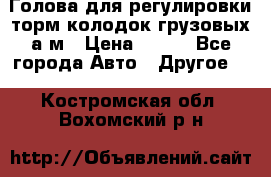  Голова для регулировки торм.колодок грузовых а/м › Цена ­ 450 - Все города Авто » Другое   . Костромская обл.,Вохомский р-н